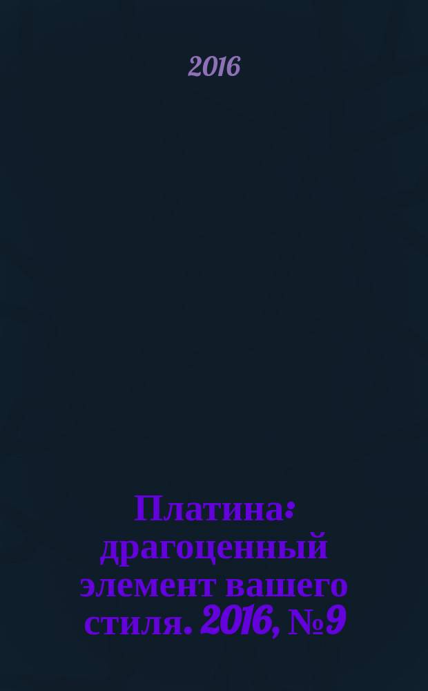 Платина : драгоценный элемент вашего стиля. 2016, № 9 (101)