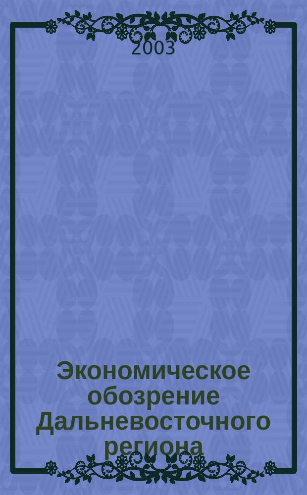Экономическое обозрение Дальневосточного региона : Ежемес. специализир. журн. 2003, № 5 (41)