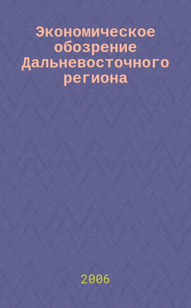 Экономическое обозрение Дальневосточного региона : Ежемес. специализир. журн. 2006, № 3 (75)