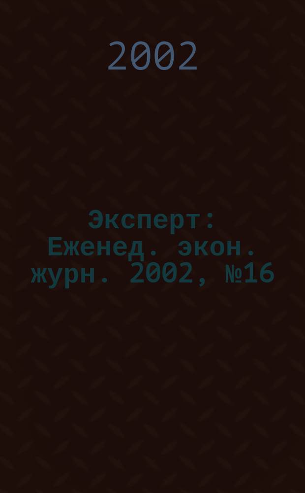 Эксперт : Еженед. экон. журн. 2002, № 16 (323)