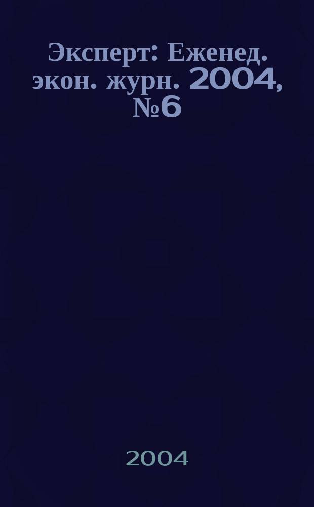 Эксперт : Еженед. экон. журн. 2004, № 6 (407)