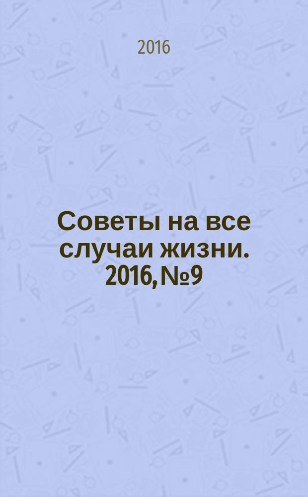 Советы на все случаи жизни. 2016, № 9