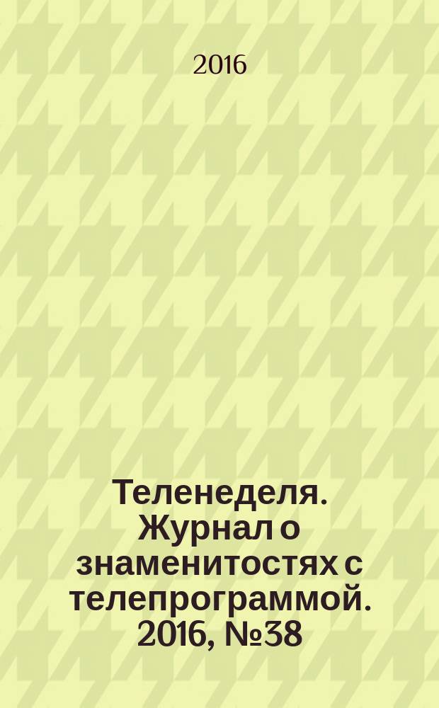 Теленеделя. Журнал о знаменитостях с телепрограммой. 2016, № 38 (566)