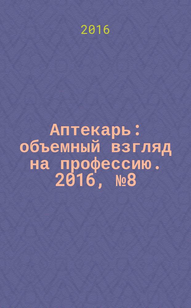 Аптекарь : объемный взгляд на профессию. 2016, № 8 (137)