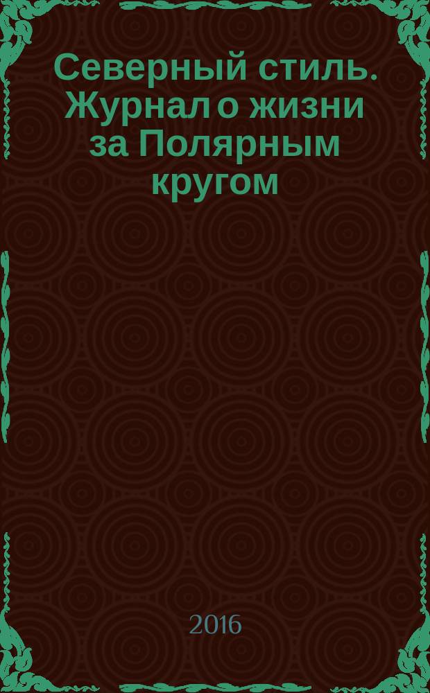 Северный стиль. Журнал о жизни за Полярным кругом : Рекламно-информационное издание. 2016, № 6 (8)