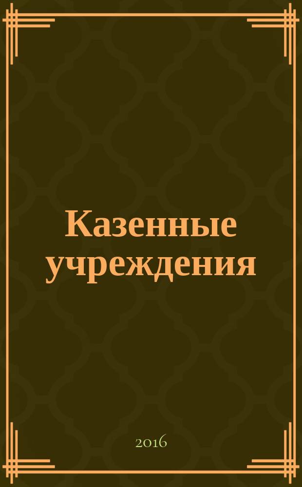 Казенные учреждения: акты и комментарии для бухгалтера : журнал для думающего бухгалтера. 2016, № 5