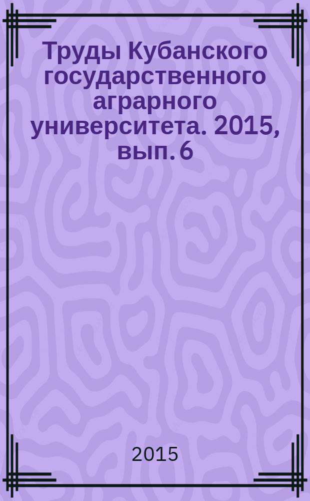 Труды Кубанского государственного аграрного университета. 2015, вып. 6 (57)