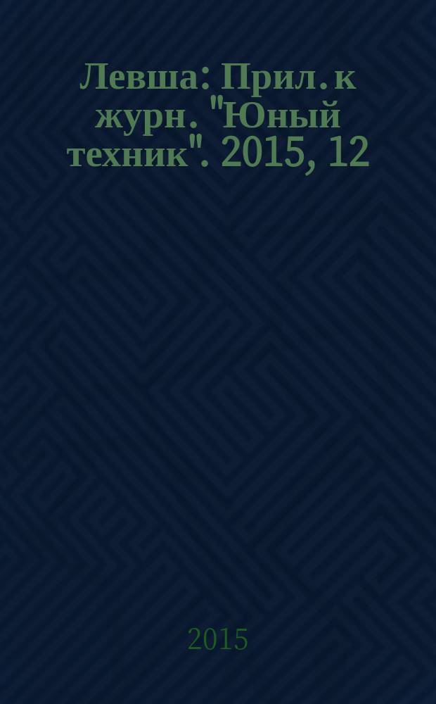 Левша : Прил. к журн. "Юный техник". 2015, 12