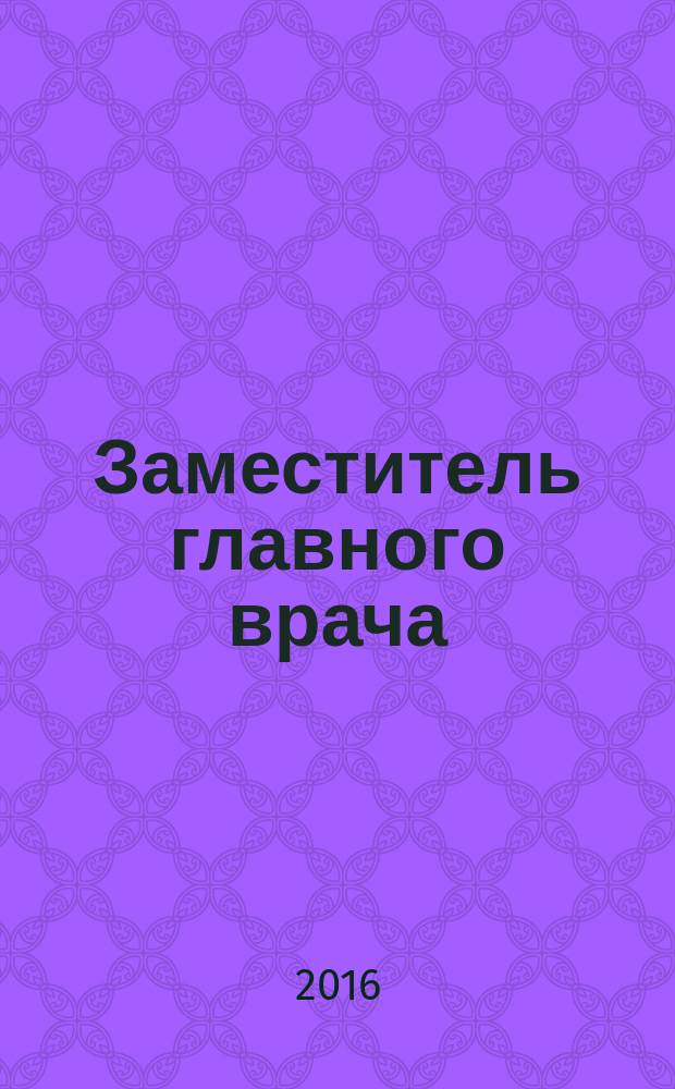 Заместитель главного врача : лечебная работа и медицинская экспертиза. 2016, № 10