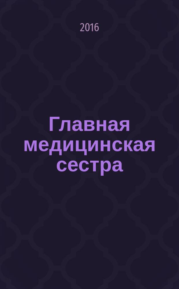 Главная медицинская сестра : Журн. для руководителя сред. медперсонала ЛПУ. 2016, № 10