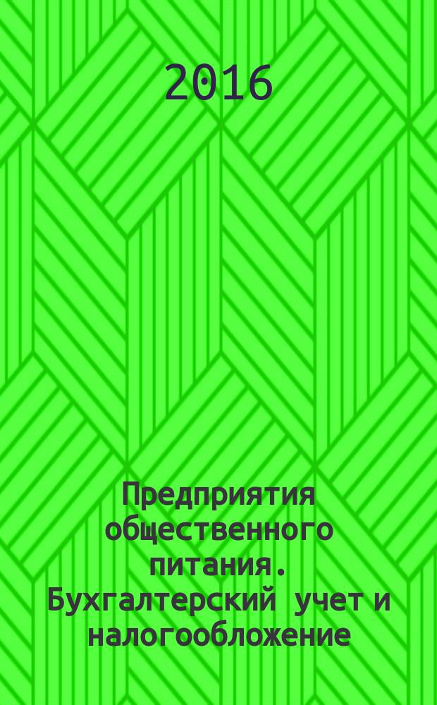 Предприятия общественного питания. Бухгалтерский учет и налогообложение : журнал приложение к журналу "Актуальные вопросы бухгалтерского учета и налогообложения. 2016, № 9