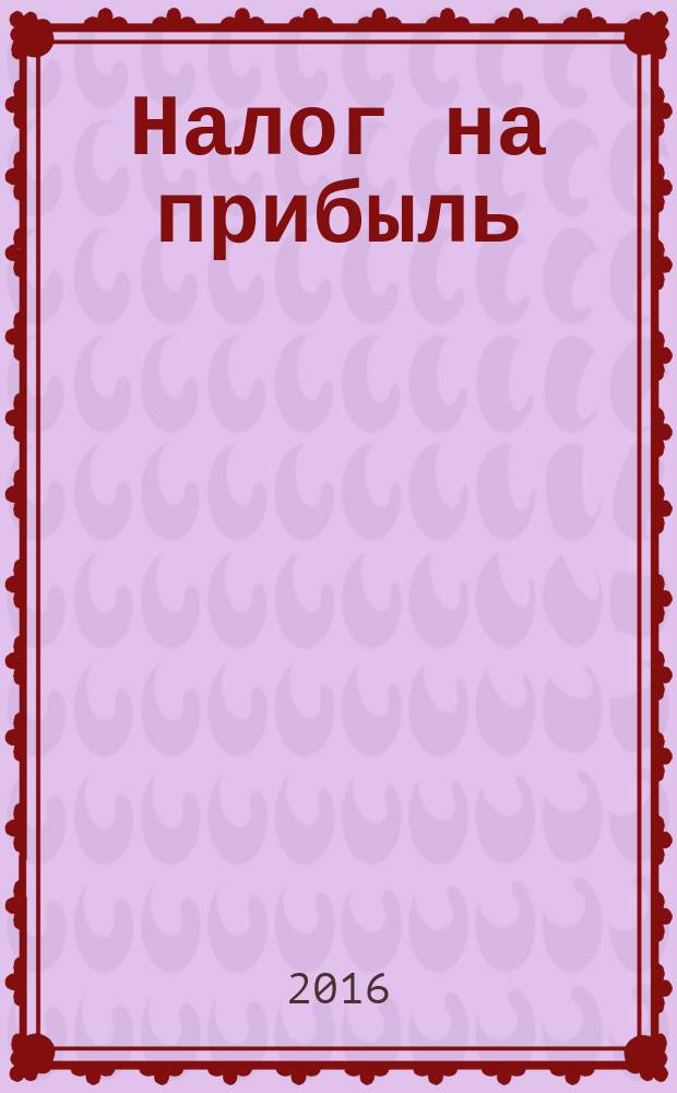 Налог на прибыль: учет доходов и расходов : журнал приложение к журналу "Актуальные вопросы бухгалтерского учета и налогообложения". 2016, № 9