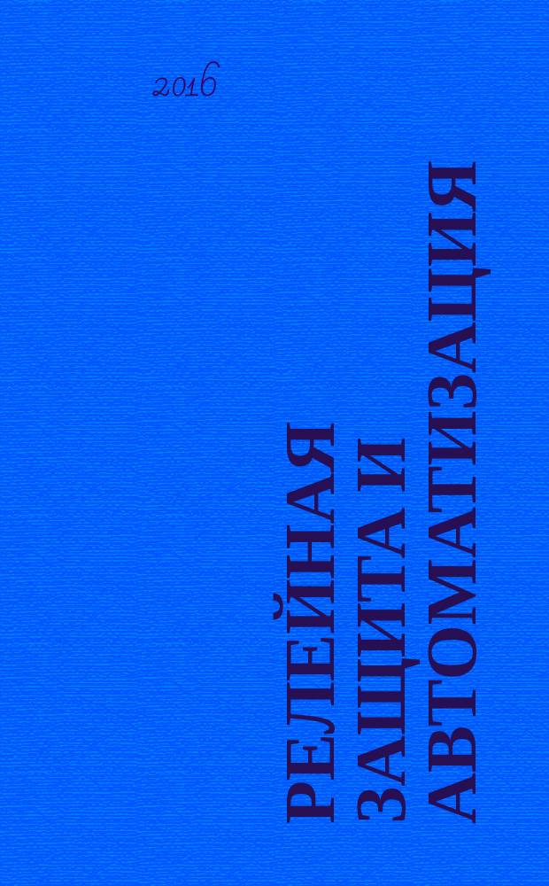 Релейная защита и автоматизация : научно-практическое издание журнал некоммерческого партнерства "Содействие развитию релейной защиты, автоматики и управления в электроэнергетике". 2016, № 3 (24)