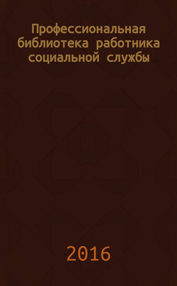 Профессиональная библиотека работника социальной службы : Проф. науч.-практ. и метод. журн. 2016, № 5 (81) : Научно-методические основы и инновационная практика социального обслуживания семьи и детей в Республике Татарстан, вып. 1