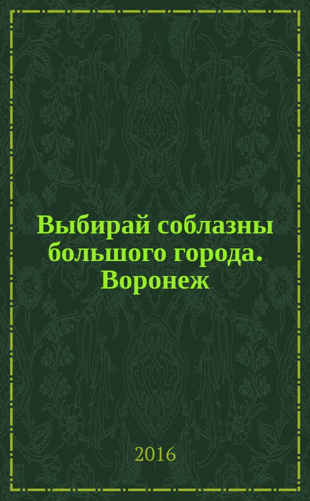 Выбирай соблазны большого города. Воронеж : рекламно-информационный журнал. 2016, № 15 (262)