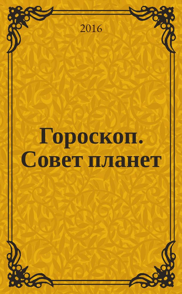 Гороскоп. Совет планет : магия, гадания, женские секреты журнал. 2016, № 6