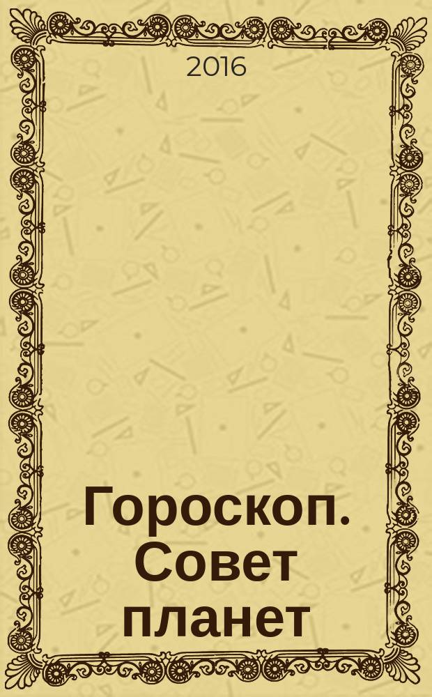 Гороскоп. Совет планет : магия, гадания, женские секреты журнал. 2016, № 7
