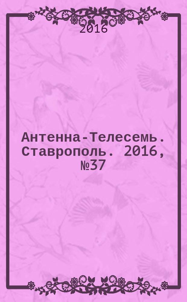 Антенна-Телесемь. Ставрополь. 2016, № 37 (648)