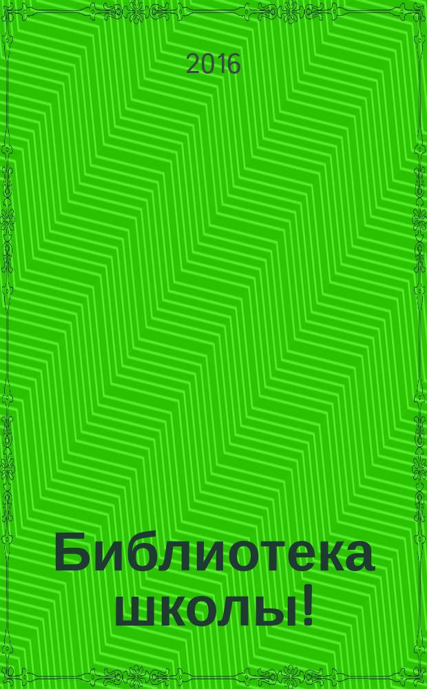 Библиотека школы ! : научно-методический журнал. 2016, № 9 (45)