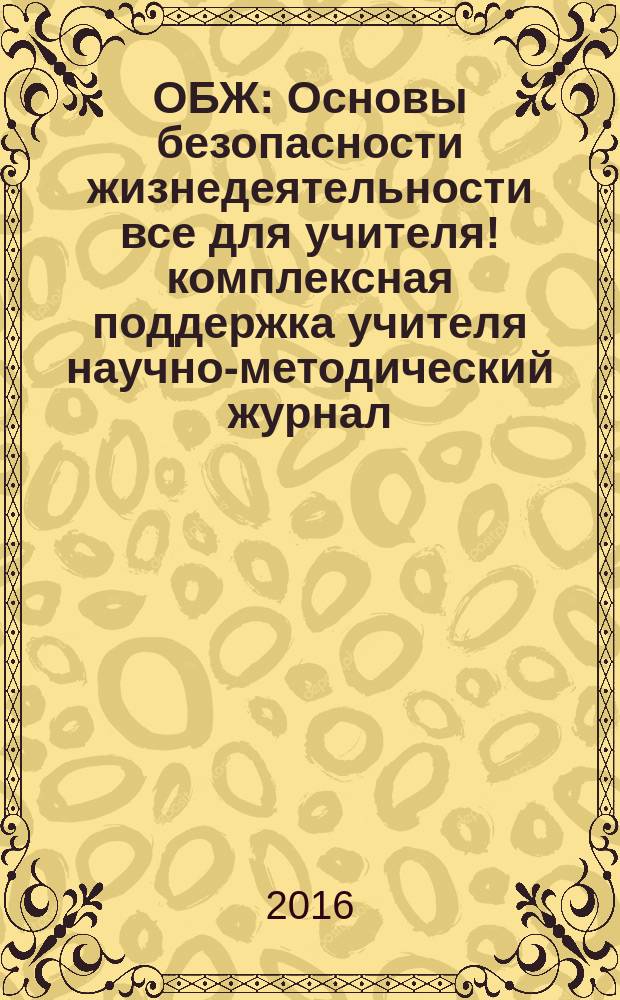 ОБЖ : Основы безопасности жизнедеятельности все для учителя !комплексная поддержка учителя научно-методический журнал. 2016, № 9 (33)