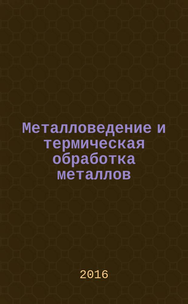 Металловедение и термическая обработка металлов : Ежемес. науч.-техн. и производ. журн. Орган Гос. науч.-техн. ком. Совета Министров СССР. Центр. науч.-исслед. ин-та технологии и машиностроения и Науч.-техн. о-ва машиностроит. пром. 2016, № 9 (735)