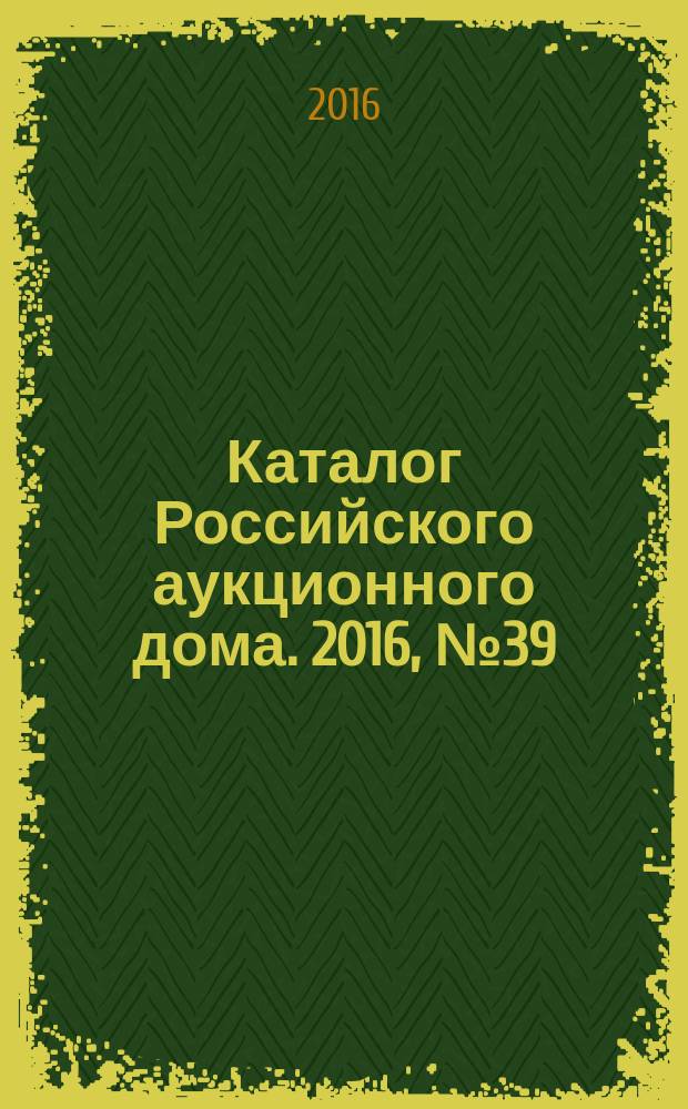 Каталог Российского аукционного дома. 2016, № 39 (310)
