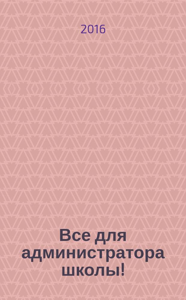 Все для администратора школы ! : комплексная поддержка педагога научно-методический журнал. 2016, № 9 (57)
