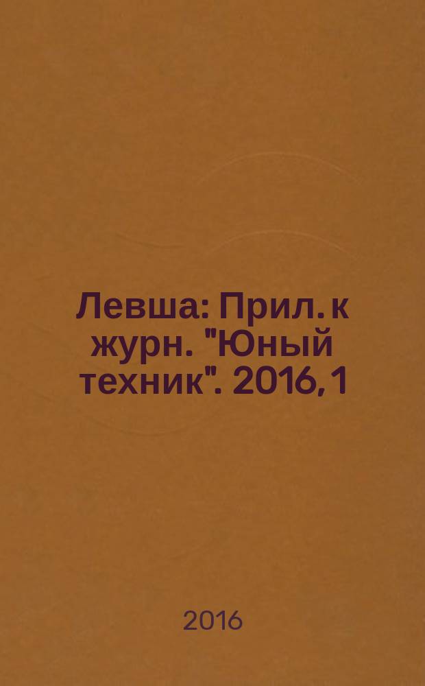 Левша : Прил. к журн. "Юный техник". 2016, 1