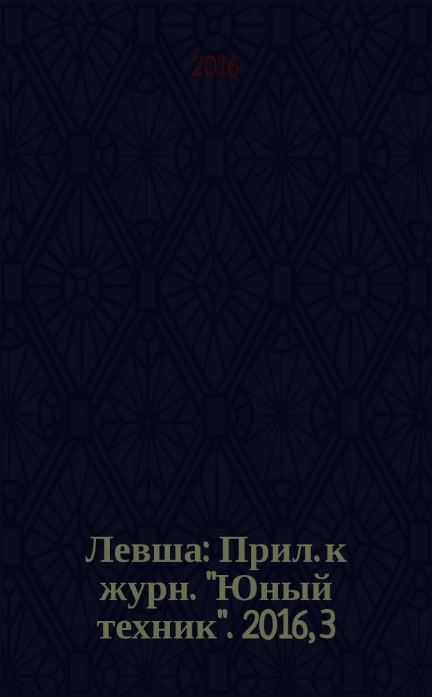 Левша : Прил. к журн. "Юный техник". 2016, 3