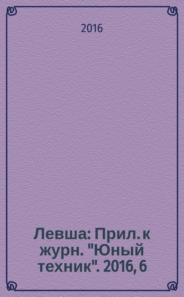 Левша : Прил. к журн. "Юный техник". 2016, 6