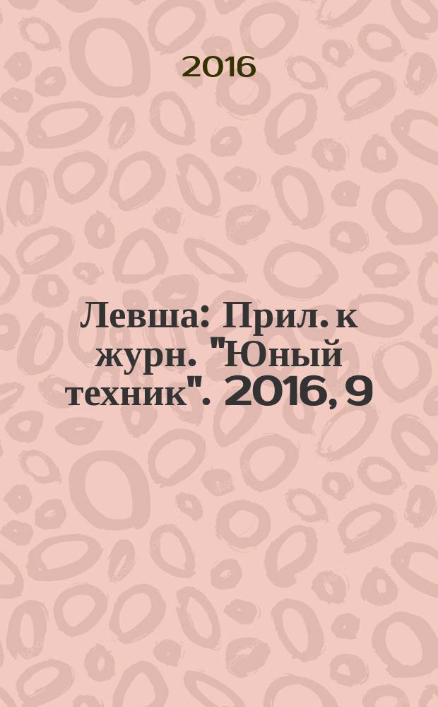 Левша : Прил. к журн. "Юный техник". 2016, 9