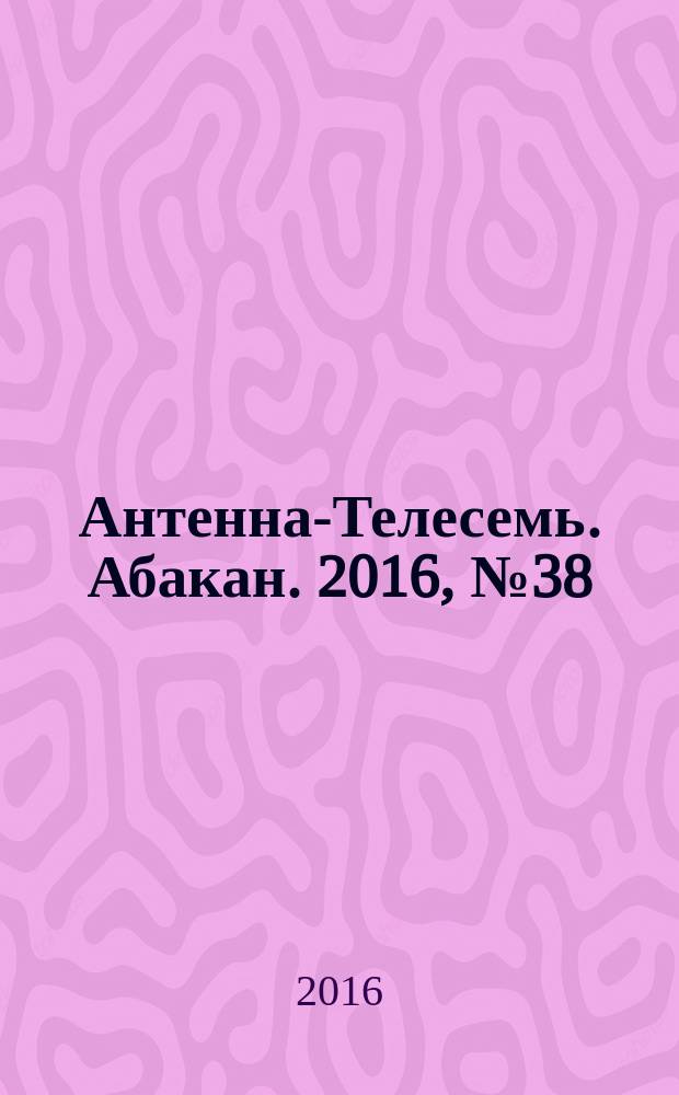 Антенна-Телесемь. Абакан. 2016, № 38 (514)