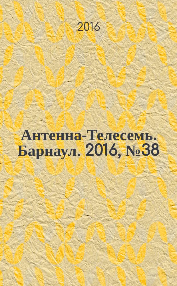 Антенна-Телесемь. Барнаул. 2016, № 38 (38)