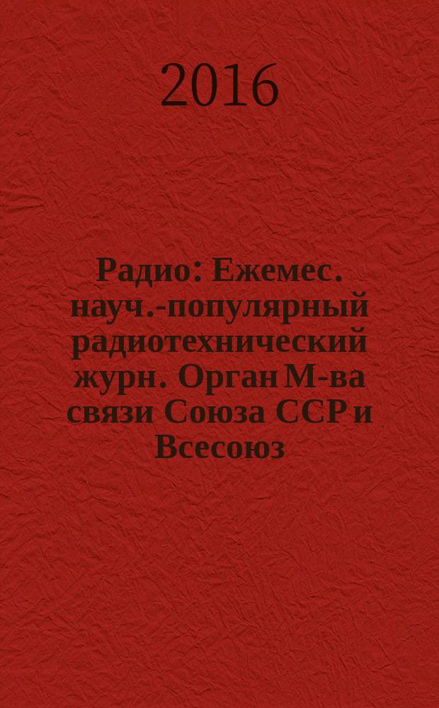 Радио : Ежемес. науч.-популярный радиотехнический журн. Орган М-ва связи Союза ССР и Всесоюз. ордена Красного Знамени добровольного о-ва содействия армии, авиации и флоту. 2016, 10