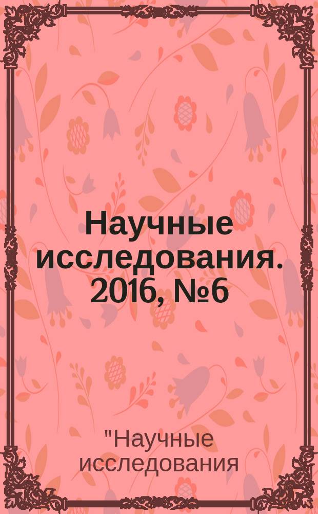 Научные исследования. 2016, № 6 (7) : VII Международная научно-практическая конференция "Научные исследования: ключевые проблемы III тысячелетия", Москва, 2 августа 2016 года