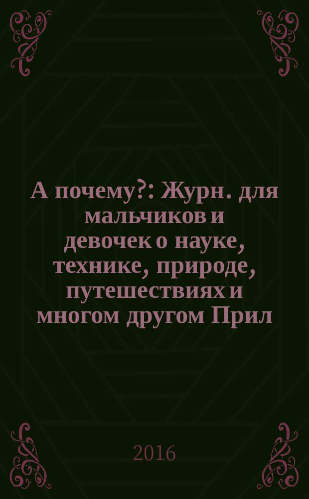 А почему? : Журн. для мальчиков и девочек о науке, технике, природе, путешествиях и многом другом Прил. к журн. "Юный техник" для дошкольников и мл. школьников. 2016, 8