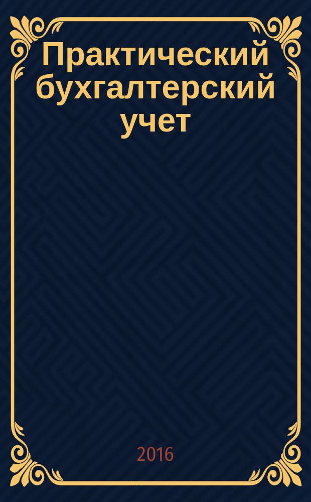 Практический бухгалтерский учет : ПБУ Консультации. Метод. рекомендации. Ответы на вопр. Ежемес. журн. 2016, № 10 (189)