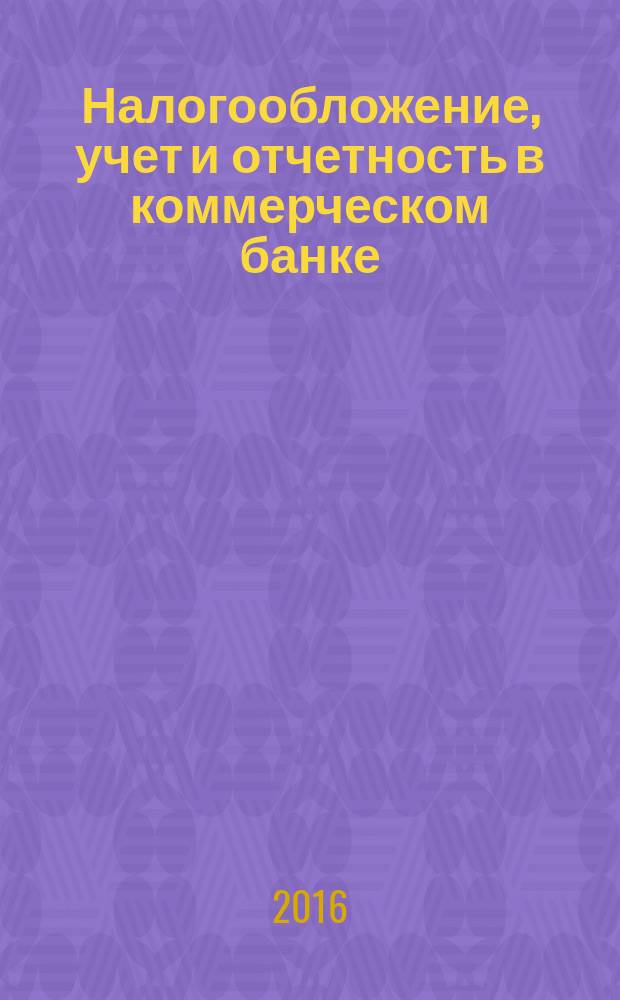 Налогообложение, учет и отчетность в коммерческом банке : Ежекварт. альм. 2016, № 10 (212)