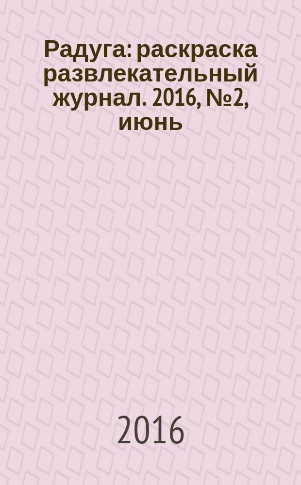 Радуга : раскраска развлекательный журнал. 2016, № 2, июнь