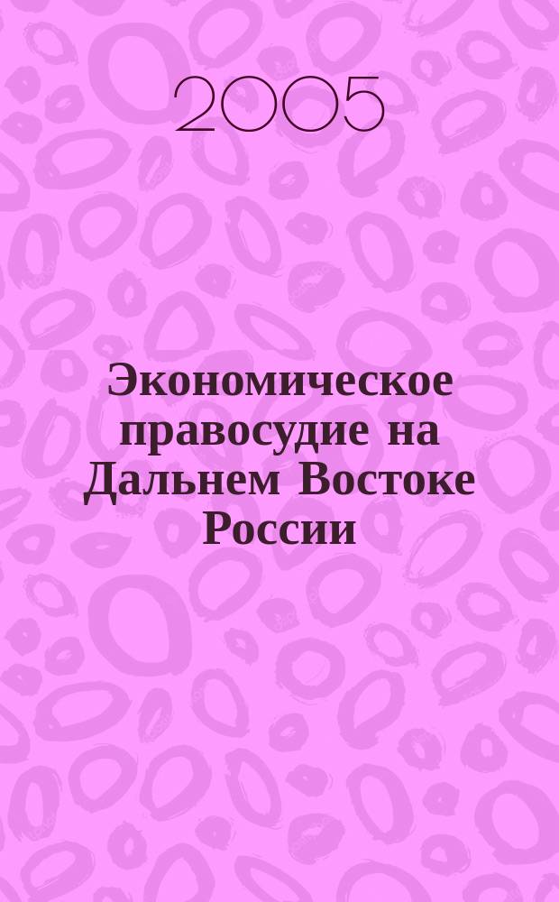 Экономическое правосудие на Дальнем Востоке России : Постановления. Коммент. Аналит. материалы. 2005, № 5