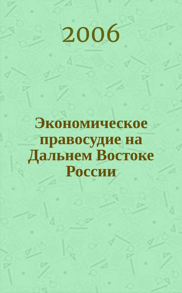 Экономическое правосудие на Дальнем Востоке России : Постановления. Коммент. Аналит. материалы. 2006, № 2