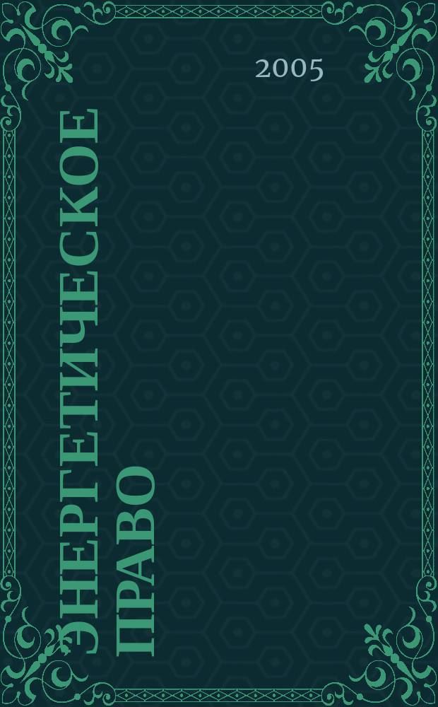 Энергетическое право : Правовые вопр. энергетики Науч.-практ. и информ. изд. 2005, № 2 (5)