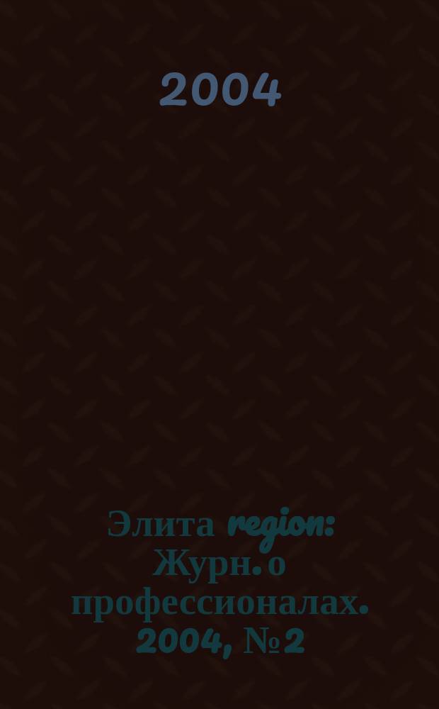 Элита region : Журн. о профессионалах. 2004, № 2 (20)