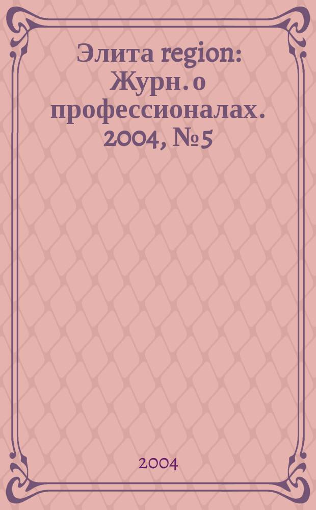 Элита region : Журн. о профессионалах. 2004, № 5 (23)