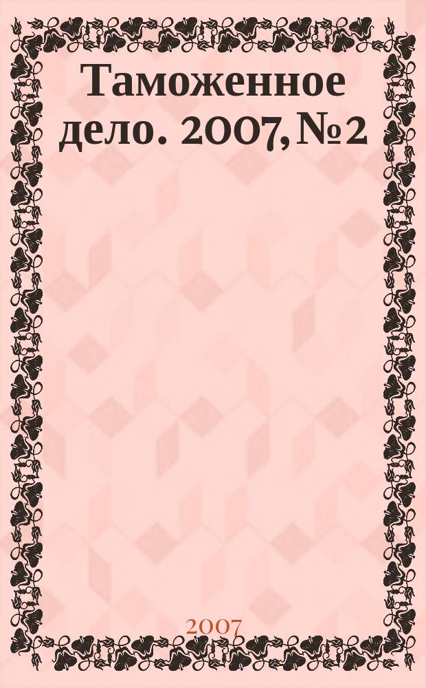 Таможенное дело. 2007, № 2