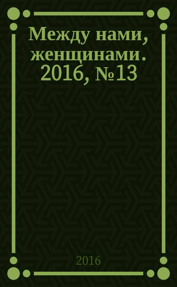 Между нами, женщинами. 2016, № 13