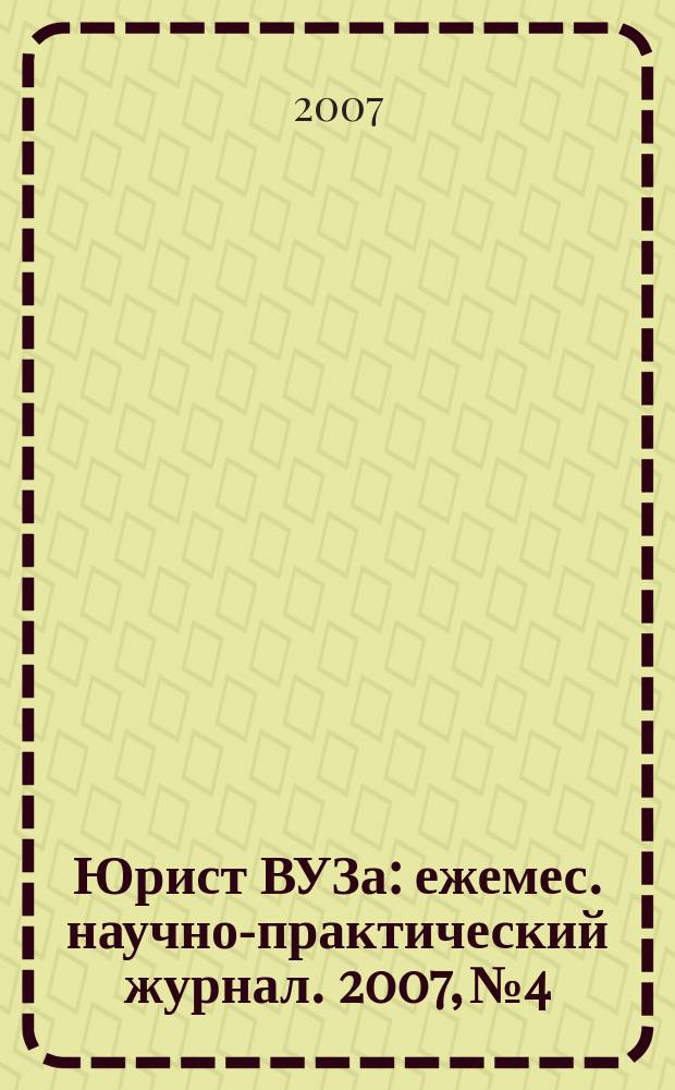 Юрист ВУЗа : ежемес. научно-практический журнал. 2007, № 4