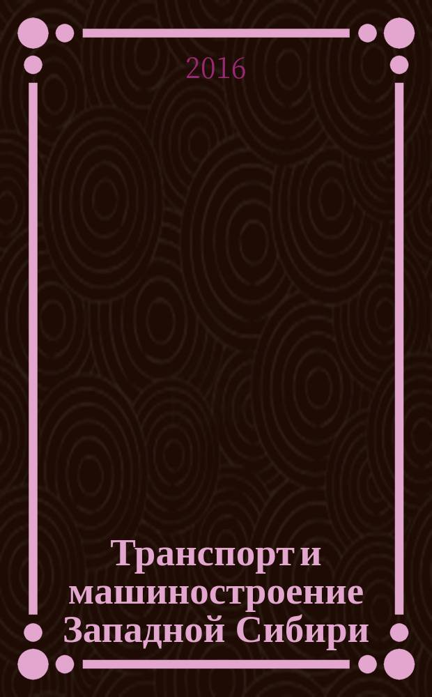 Транспорт и машиностроение Западной Сибири = Transport and mechanical engineering of West Siberia : научный журнал