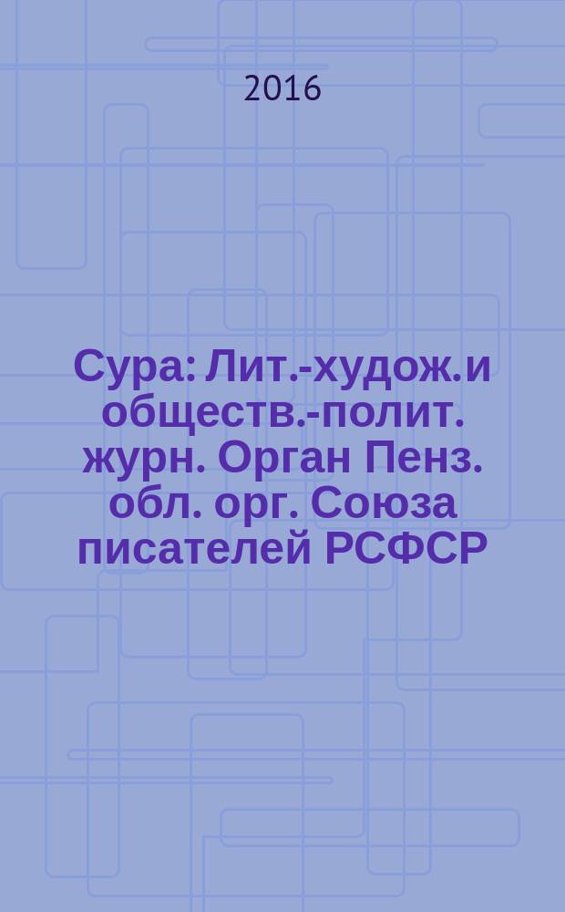 Сура : Лит.-худож. и обществ.-полит. журн. Орган Пенз. обл. орг. Союза писателей РСФСР. 2016, № 4 (134)