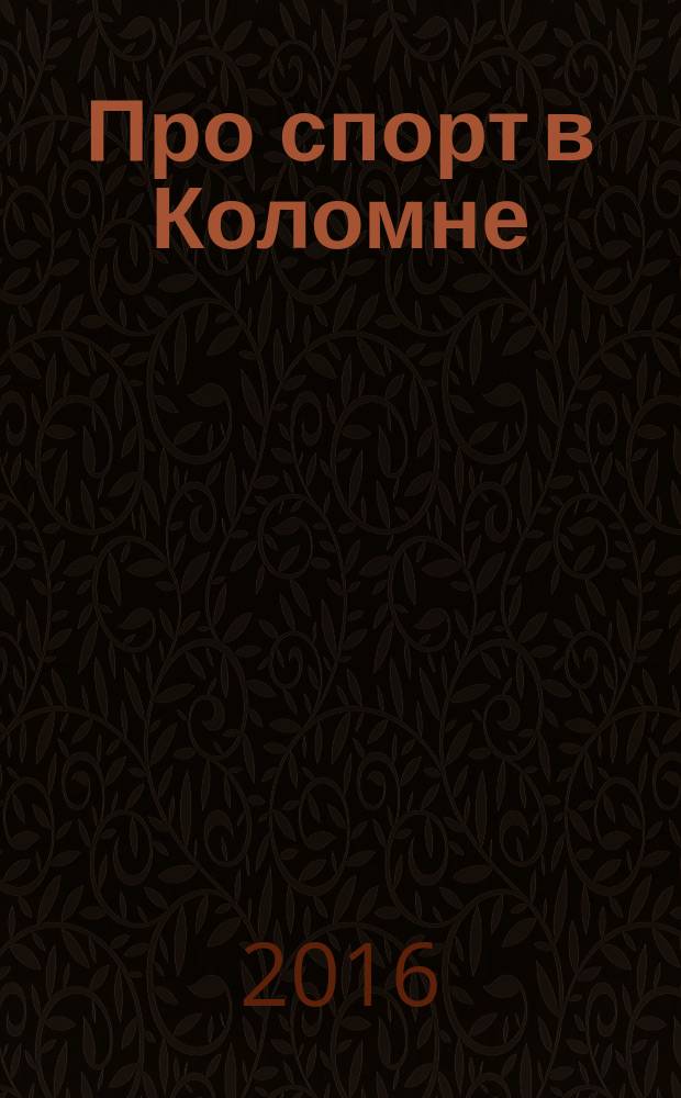 Про спорт в Коломне : журнал. 2016, № 6 (46)